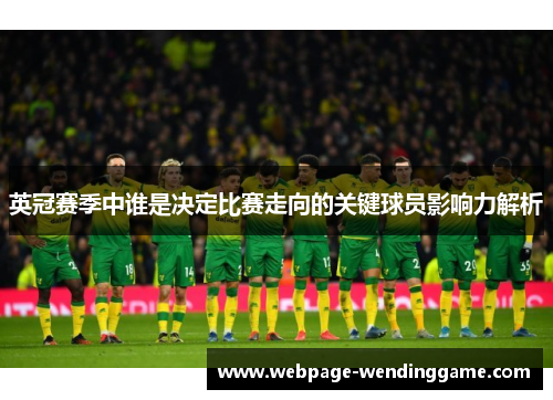 英冠赛季中谁是决定比赛走向的关键球员影响力解析