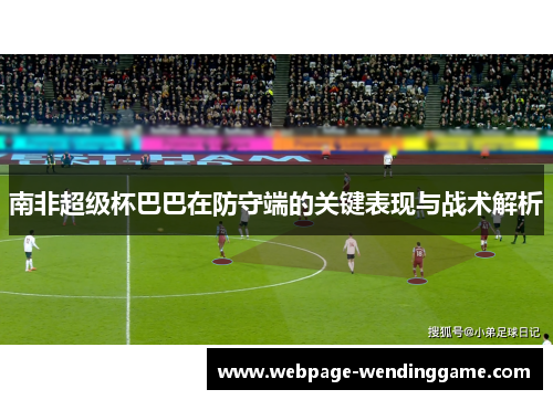 南非超级杯巴巴在防守端的关键表现与战术解析