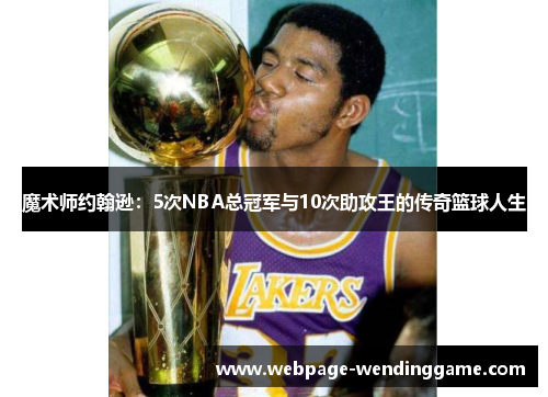 魔术师约翰逊：5次NBA总冠军与10次助攻王的传奇篮球人生