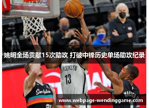 姚明全场贡献15次助攻 打破中锋历史单场助攻纪录