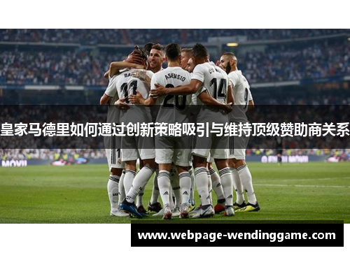 皇家马德里如何通过创新策略吸引与维持顶级赞助商关系