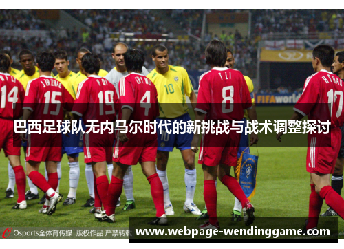 巴西足球队无内马尔时代的新挑战与战术调整探讨