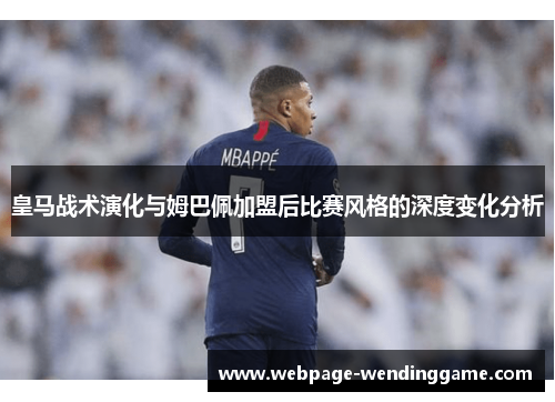 皇马战术演化与姆巴佩加盟后比赛风格的深度变化分析
