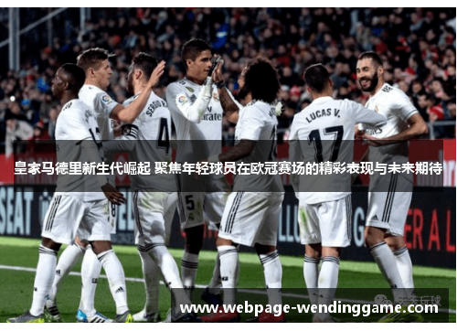 皇家马德里新生代崛起 聚焦年轻球员在欧冠赛场的精彩表现与未来期待