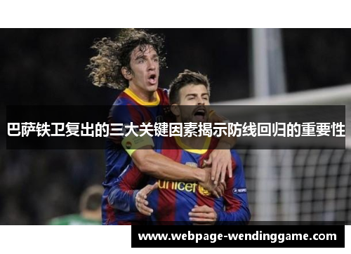 巴萨铁卫复出的三大关键因素揭示防线回归的重要性