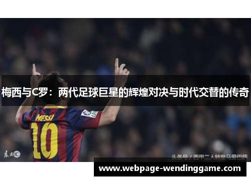 梅西与C罗：两代足球巨星的辉煌对决与时代交替的传奇