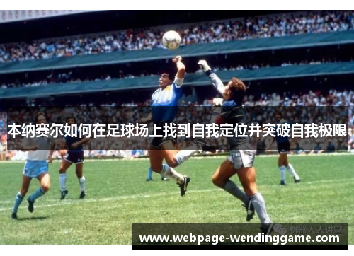 本纳赛尔如何在足球场上找到自我定位并突破自我极限
