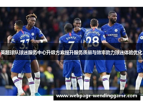 英超球队球迷服务中心升级方案提升服务质量与效率助力球迷体验优化