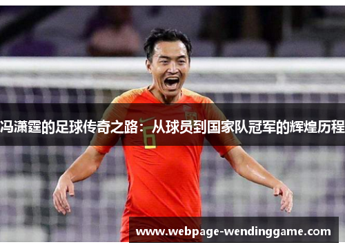 冯潇霆的足球传奇之路：从球员到国家队冠军的辉煌历程