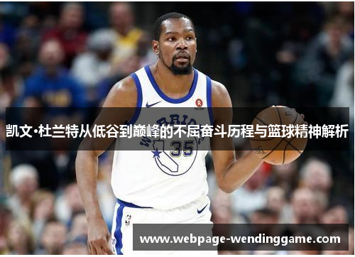 凯文·杜兰特从低谷到巅峰的不屈奋斗历程与篮球精神解析