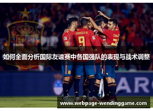 如何全面分析国际友谊赛中各国强队的表现与战术调整