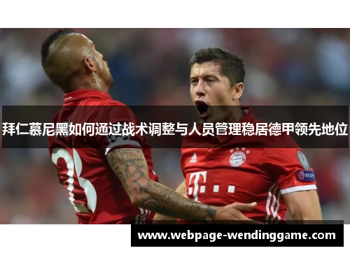 拜仁慕尼黑如何通过战术调整与人员管理稳居德甲领先地位
