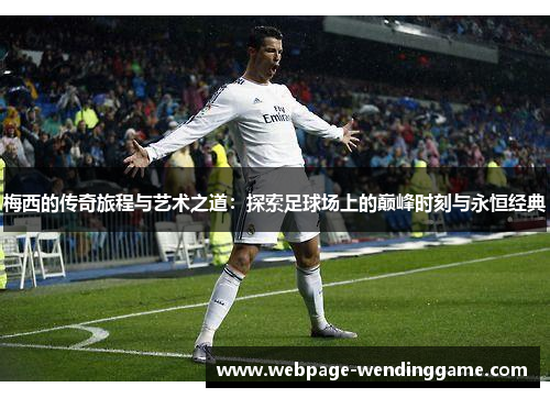 梅西的传奇旅程与艺术之道：探索足球场上的巅峰时刻与永恒经典