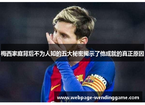 梅西家庭背后不为人知的五大秘密揭示了他成就的真正原因