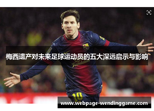 梅西遗产对未来足球运动员的五大深远启示与影响