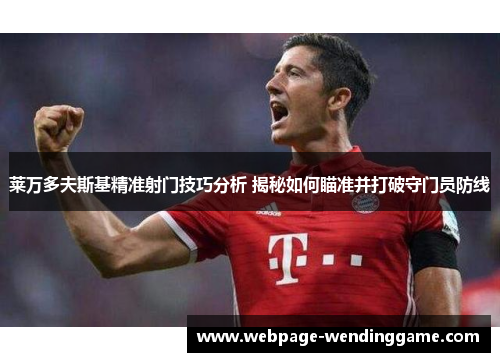 莱万多夫斯基精准射门技巧分析 揭秘如何瞄准并打破守门员防线