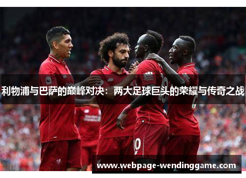 利物浦与巴萨的巅峰对决：两大足球巨头的荣耀与传奇之战