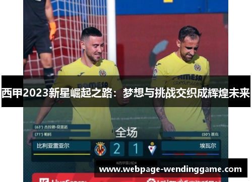 西甲2023新星崛起之路：梦想与挑战交织成辉煌未来