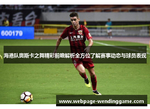 海港队奥斯卡之舞精彩前瞻解析全方位了解赛事动态与球员表现