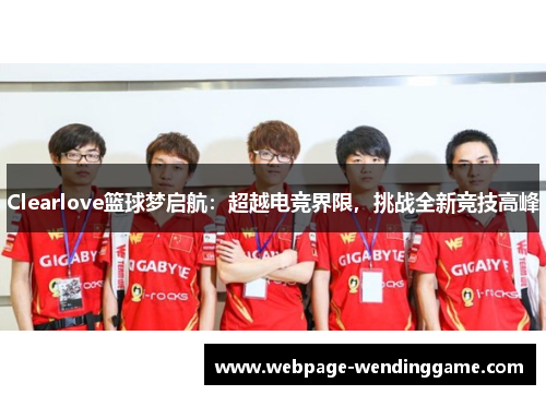 Clearlove篮球梦启航：超越电竞界限，挑战全新竞技高峰