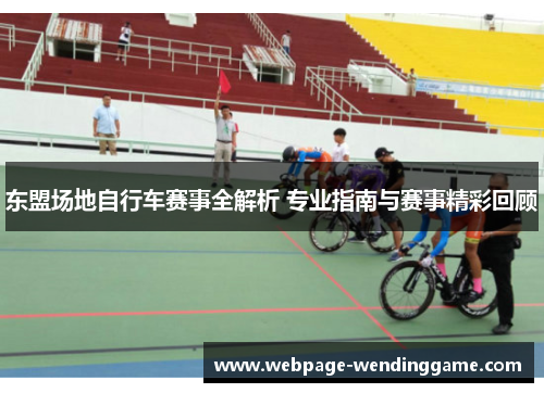 东盟场地自行车赛事全解析 专业指南与赛事精彩回顾