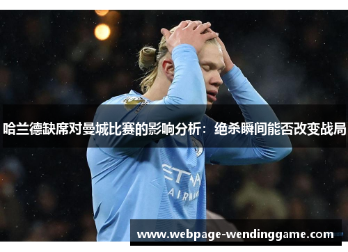 哈兰德缺席对曼城比赛的影响分析：绝杀瞬间能否改变战局