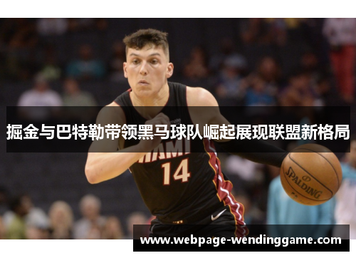 掘金与巴特勒带领黑马球队崛起展现联盟新格局