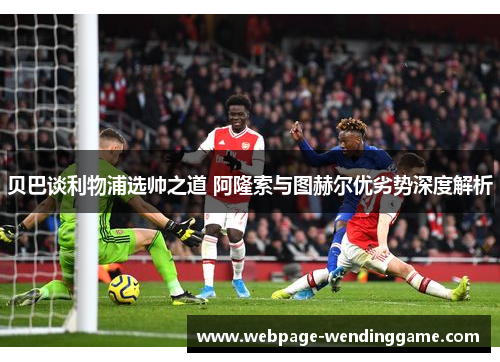 贝巴谈利物浦选帅之道 阿隆索与图赫尔优劣势深度解析
