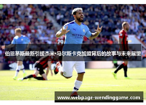 伯恩茅斯最新引援杰米·马尔斯卡克加盟背后的故事与未来展望