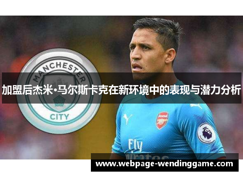 加盟后杰米·马尔斯卡克在新环境中的表现与潜力分析