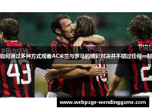 如何通过多种方式观看AC米兰与罗马的精彩对决并不错过任何一刻