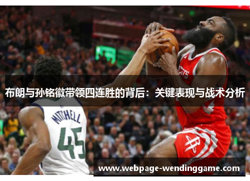 布朗与孙铭徽带领四连胜的背后：关键表现与战术分析