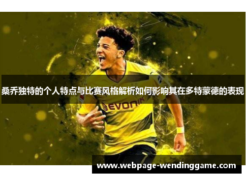 桑乔独特的个人特点与比赛风格解析如何影响其在多特蒙德的表现