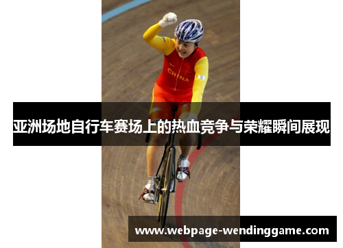 亚洲场地自行车赛场上的热血竞争与荣耀瞬间展现