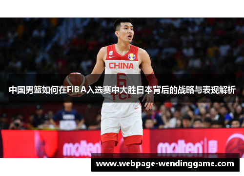 中国男篮如何在FIBA入选赛中大胜日本背后的战略与表现解析