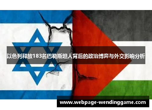 以色列释放183名巴勒斯坦人背后的政治博弈与外交影响分析
