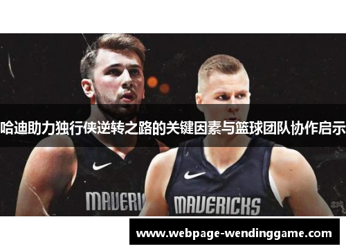 哈迪助力独行侠逆转之路的关键因素与篮球团队协作启示