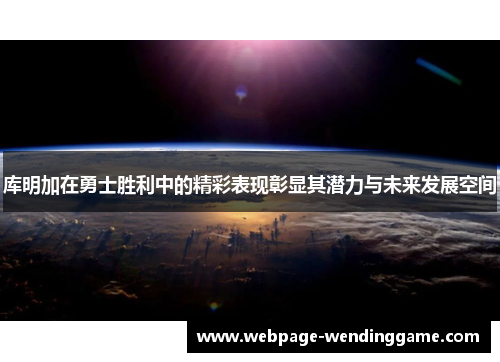 库明加在勇士胜利中的精彩表现彰显其潜力与未来发展空间