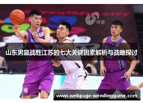 山东男篮战胜江苏的七大关键因素解析与战略探讨