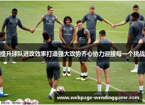 提升球队进攻效率打造强大攻势齐心协力迎接每一个挑战