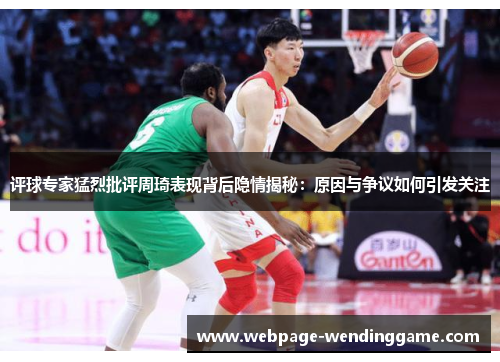 评球专家猛烈批评周琦表现背后隐情揭秘：原因与争议如何引发关注