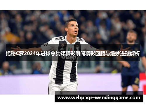 揭秘C罗2024年进球总集锦精彩瞬间精彩回顾与绝妙进球解析