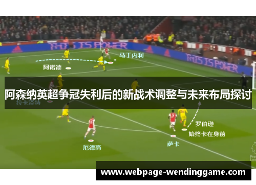 阿森纳英超争冠失利后的新战术调整与未来布局探讨