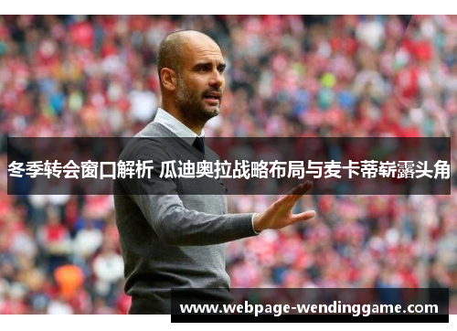 冬季转会窗口解析 瓜迪奥拉战略布局与麦卡蒂崭露头角