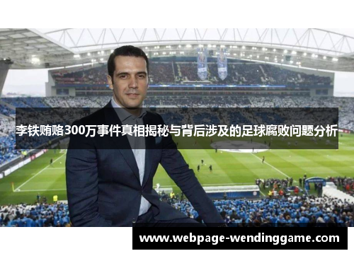 李铁贿赂300万事件真相揭秘与背后涉及的足球腐败问题分析
