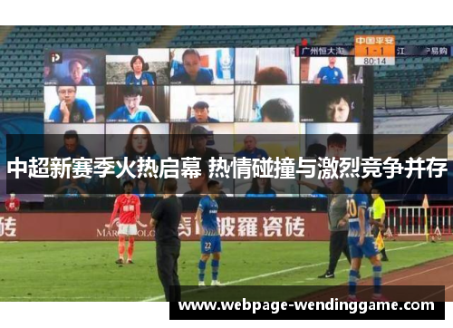中超新赛季火热启幕 热情碰撞与激烈竞争并存