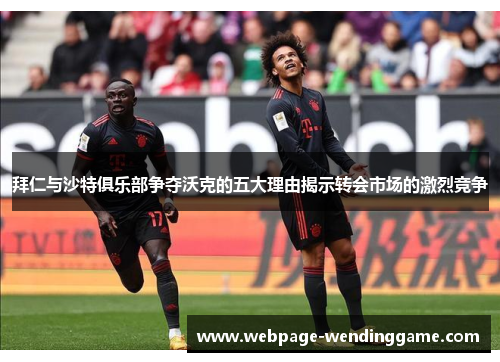拜仁与沙特俱乐部争夺沃克的五大理由揭示转会市场的激烈竞争