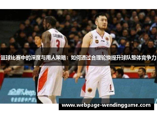 篮球比赛中的深度与用人策略：如何通过合理轮换提升球队整体竞争力