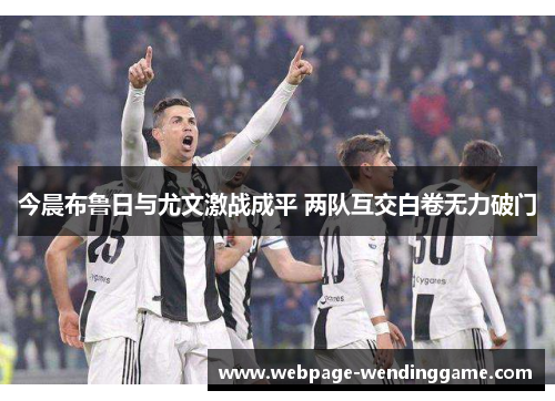 今晨布鲁日与尤文激战成平 两队互交白卷无力破门