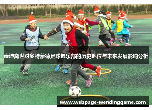 泰迪离世对多特蒙德足球俱乐部的历史地位与未来发展影响分析